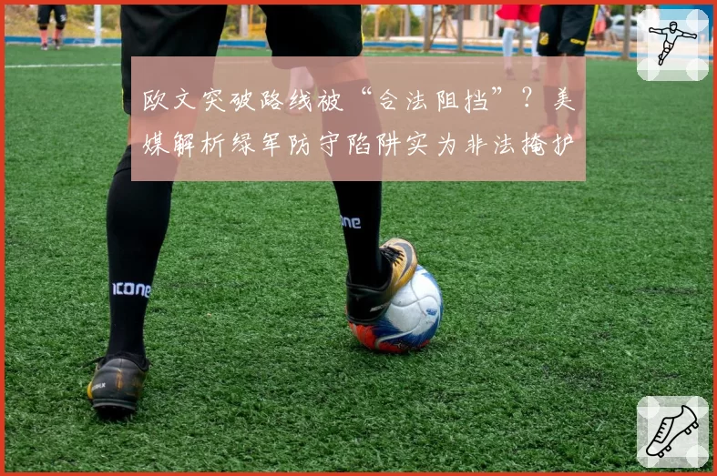 欧文突破路线被“合法阻挡”？美媒解析绿军防守陷阱实为非法掩护