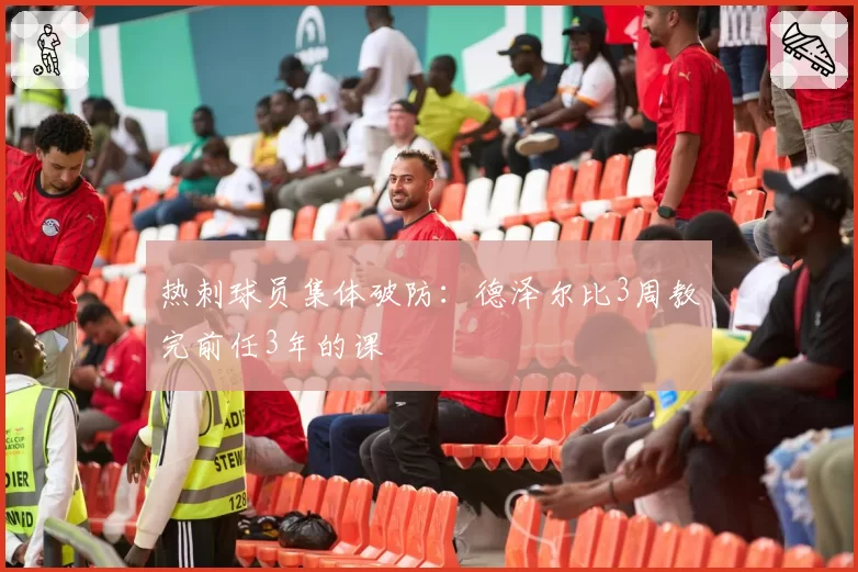 热刺球员集体破防:德泽尔比3周教完前任3年的课