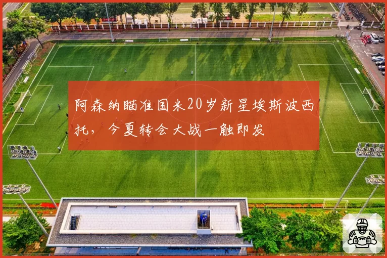 阿森纳瞄准国米20岁新星埃斯波西托,今夏转会大战一触即发