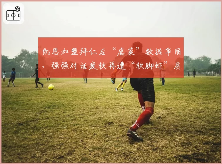 凯恩加盟拜仁后“虐菜”数据华丽，强强对话疲软再遭“软脚虾”质疑