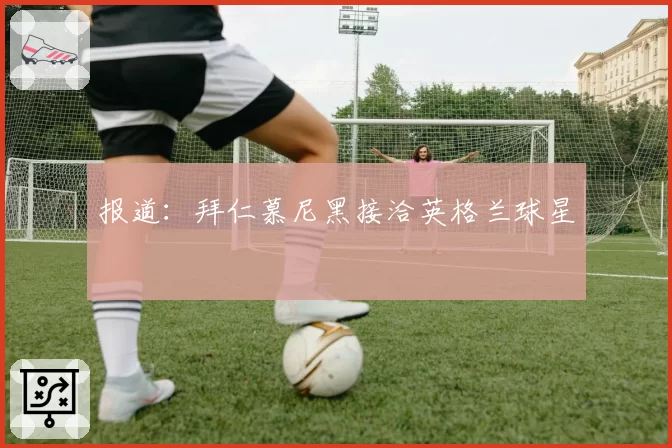 报道:拜仁慕尼黑接洽英格兰球星