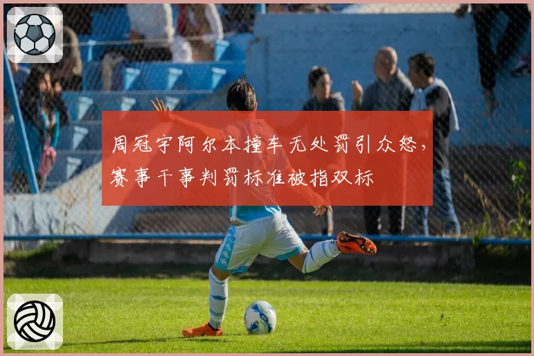 周冠宇阿尔本撞车无处罚引众怒,赛事干事判罚标准被指双标