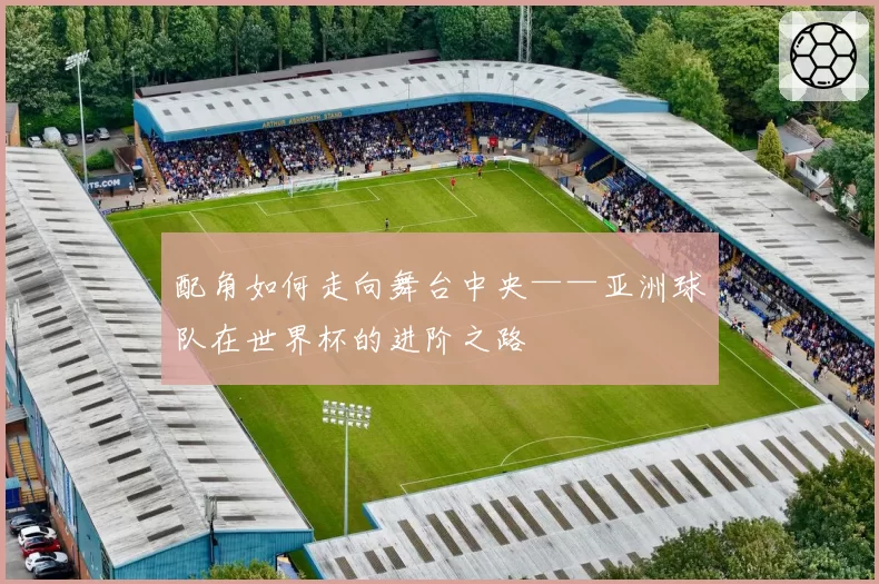 配角如何走向舞台中央——亚洲球队在世界杯的进阶之路