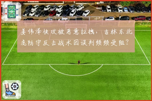 姜伟泽快攻被恶意拉拽，吉林东北虎防守反击战术因误判频频受阻？