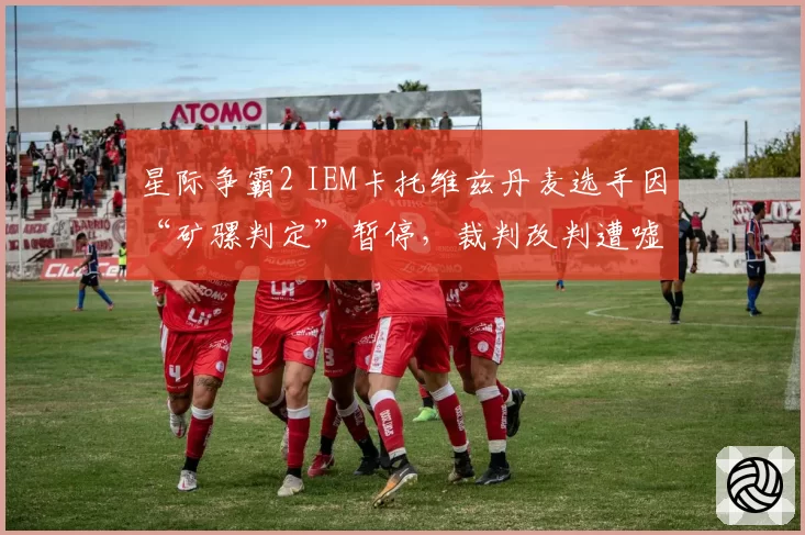 星际争霸2 IEM卡托维兹丹麦选手因“矿骡判定”暂停,裁判改判遭嘘