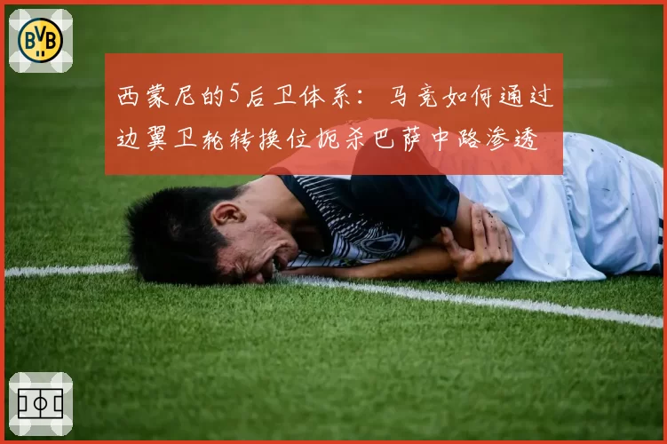 西蒙尼的5后卫体系:马竞如何通过边翼卫轮转换位扼杀巴萨中路渗透?