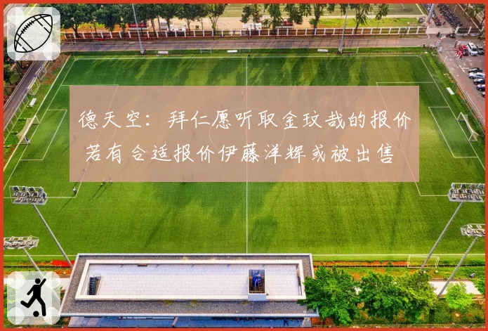 德天空：拜仁愿听取金玟哉的报价 若有合适报价伊藤洋辉或被出售