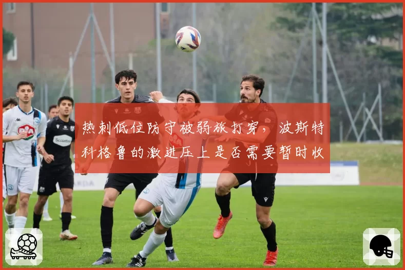 热刺低位防守被弱旅打穿，波斯特科格鲁的激进压上是否需要暂时收敛？